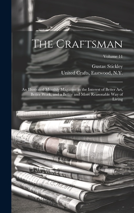 The Craftsman: An Illustrated Monthly Magazine in the Interest of Better Art, Better Work, and a Better and More Reasonable Way of Living; Volume 11