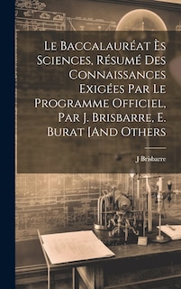 Couverture_Le Baccalauréat Ès Sciences, Résumé Des Connaissances Exigées Par Le Programme Officiel, Par J. Brisbarre, E. Burat [And Others