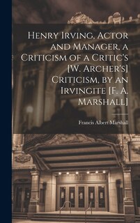 Front cover_Henry Irving, Actor and Manager, a Criticism of a Critic's [W. Archer's] Criticism, by an Irvingite [F. A. Marshall]