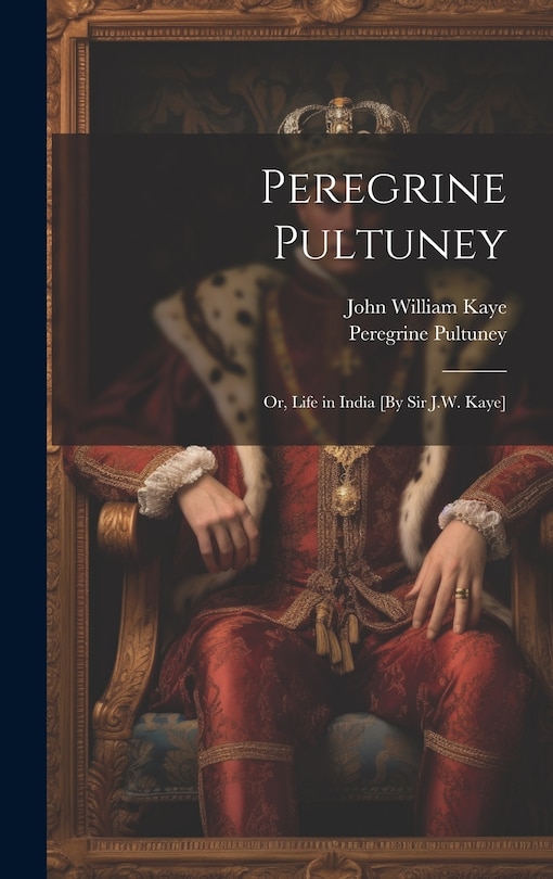 Front cover_Peregrine Pultuney; Or, Life in India [By Sir J.W. Kaye]