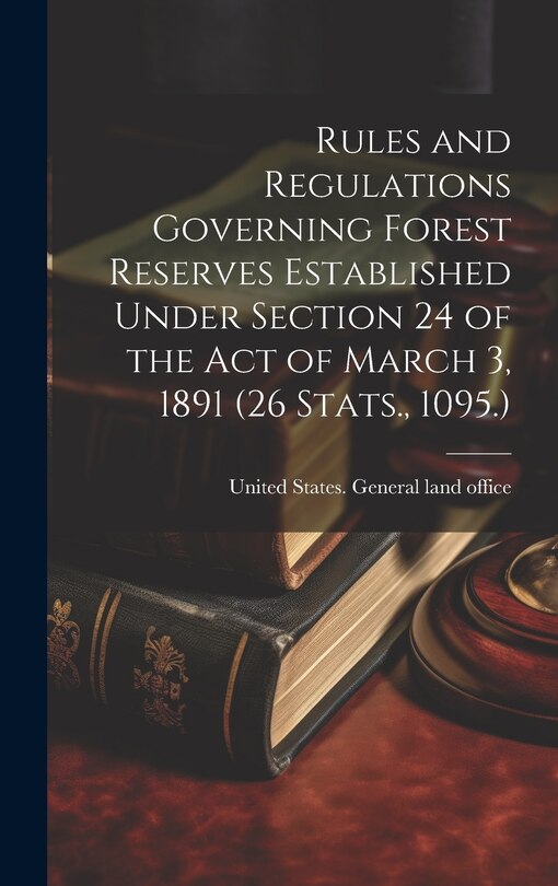 Front cover_Rules and Regulations Governing Forest Reserves Established Under Section 24 of the act of March 3, 1891 (26 Stats., 1095.)