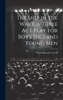 Front cover_The Ship in the Wake, a Three act Play for Boy's [sic] and Young Men