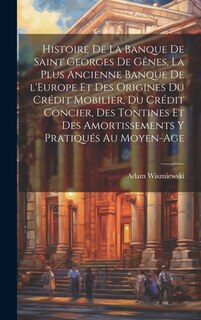 Histoire de la Banque de Saint Georges de Gênes, la plus ancienne banque de l'Europe et des origines du crédit mobilier, du crédit concier, des tontines et des amortissements y pratiqués au moyen-age