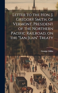 Front cover_Letter to the Hon. J. Gregory Smith, of Vermont, President of the Northern Pacific Railroad, on the San Juan Treaty