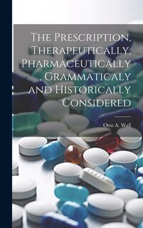 Couverture_The Prescription, Therapeutically, Pharmaceutically, Grammaticaly and Historically Considered