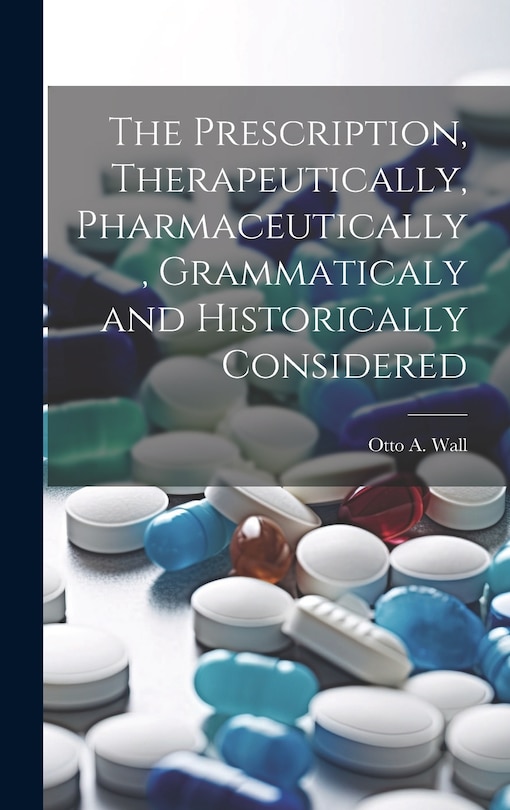 Couverture_The Prescription, Therapeutically, Pharmaceutically, Grammaticaly and Historically Considered