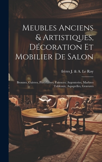 Meubles anciens & artistiques, décoration et mobilier de salon; bronzes, cuivres, porcelaines, faiences; argenteries, marbres tableaux, aquqrelles, gravures