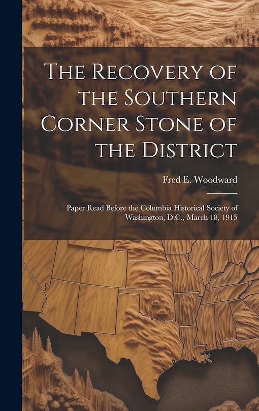 Couverture_The Recovery of the Southern Corner Stone of the District; Paper Read Before the Columbia Historical Society of Washington, D.C., March 18, 1915