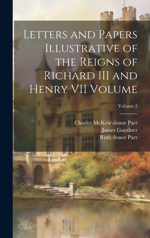 Front cover_Letters and Papers Illustrative of the Reigns of Richard III and Henry VII Volume; Volume 2
