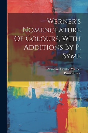 Werner's Nomenclature Of Colours, With Additions By P. Syme