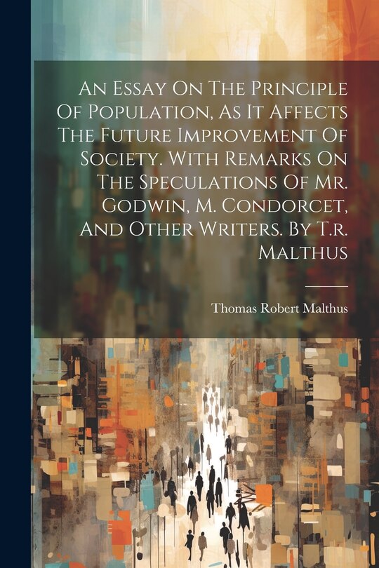Couverture_An Essay On The Principle Of Population, As It Affects The Future Improvement Of Society. With Remarks On The Speculations Of Mr. Godwin, M. Condorcet, And Other Writers. By T.r. Malthus