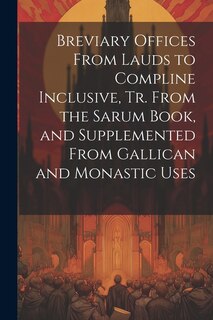 Front cover_Breviary Offices From Lauds to Compline Inclusive, Tr. From the Sarum Book, and Supplemented From Gallican and Monastic Uses