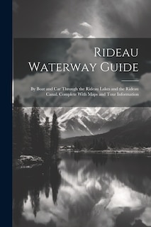 Rideau Waterway Guide: By Boat and car Through the Rideau Lakes and the Rideau Canal. Complete With Maps and Tour Information