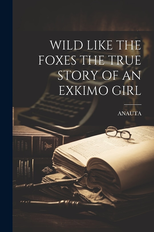 Front cover_Wild Like the Foxes the True Story of an Exkimo Girl
