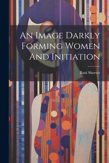 Front cover_An Image Darkly Forming Women And Initiation