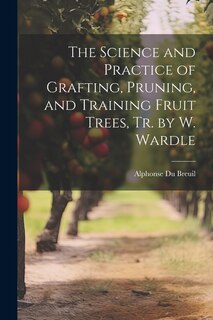 Couverture_The Science and Practice of Grafting, Pruning, and Training Fruit Trees, Tr. by W. Wardle