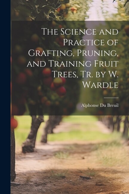 Couverture_The Science and Practice of Grafting, Pruning, and Training Fruit Trees, Tr. by W. Wardle