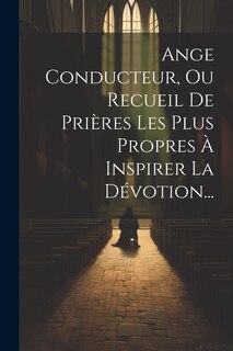 Front cover_Ange Conducteur, Ou Recueil De Prières Les Plus Propres À Inspirer La Dévotion...