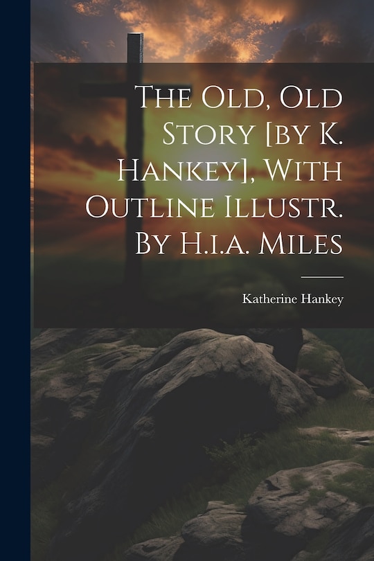 Couverture_The Old, Old Story [by K. Hankey], With Outline Illustr. By H.i.a. Miles