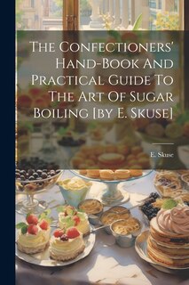 Front cover_The Confectioners' Hand-book And Practical Guide To The Art Of Sugar Boiling [by E. Skuse]