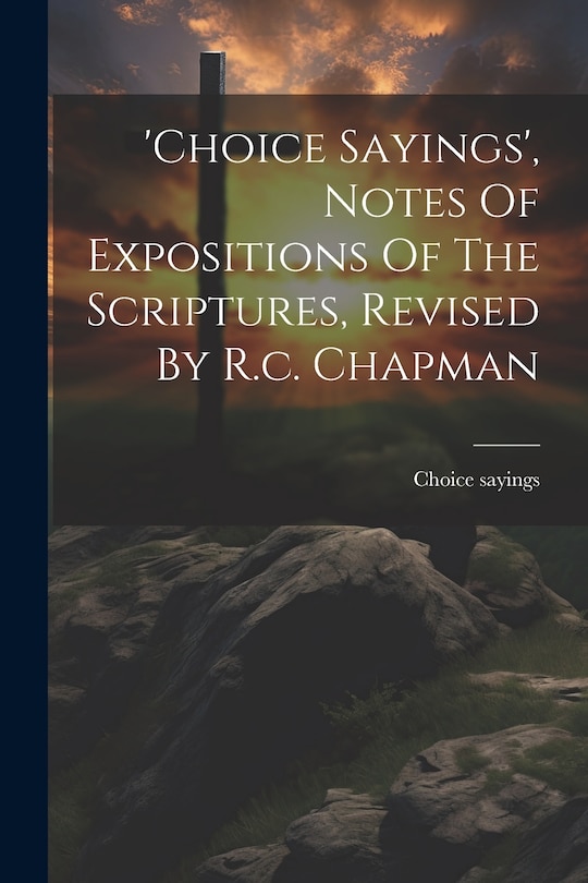 Front cover_'choice Sayings', Notes Of Expositions Of The Scriptures, Revised By R.c. Chapman
