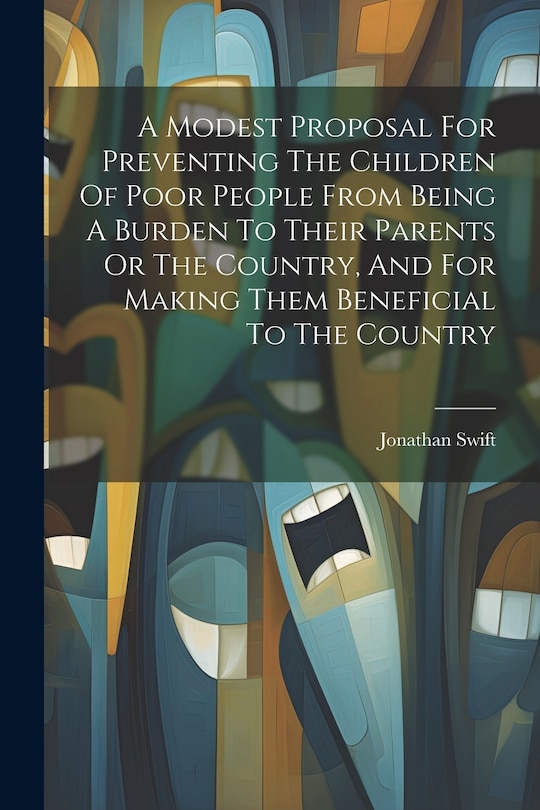 Front cover_A Modest Proposal For Preventing The Children Of Poor People From Being A Burden To Their Parents Or The Country, And For Making Them Beneficial To The Country