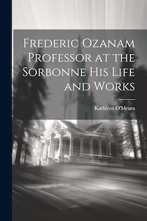 Couverture_Frederic Ozanam Professor at the Sorbonne his Life and Works