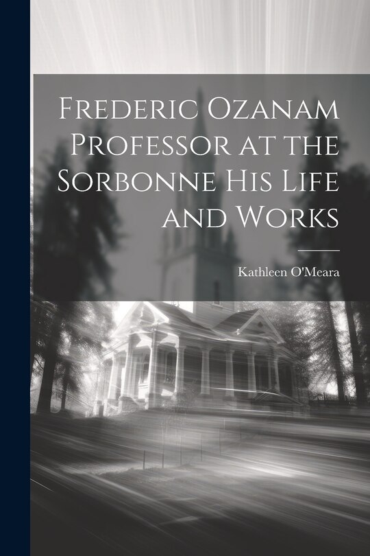 Couverture_Frederic Ozanam Professor at the Sorbonne his Life and Works