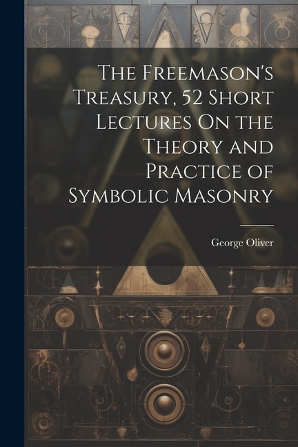 The Freemason's Treasury, 52 Short Lectures On the Theory and Practice of Symbolic Masonry