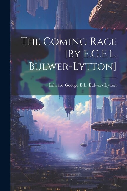 The Coming Race [By E.G.E.L. Bulwer-Lytton]