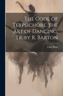 Couverture_The Code of Terpsichore. the Art of Dancing, Tr. by R. Barton