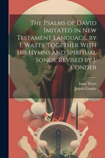 Front cover_The Psalms of David Imitated in New Testament Language, by I. Watts. Together With His Hymns and Spiritual Songs. Revised by J. Conder