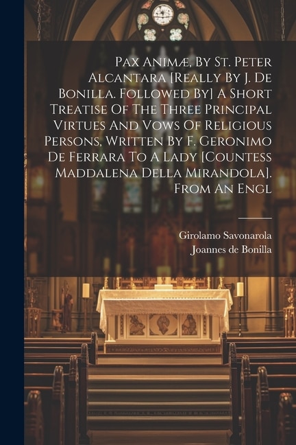 Front cover_Pax Animæ, By St. Peter Alcantara [really By J. De Bonilla. Followed By] A Short Treatise Of The Three Principal Virtues And Vows Of Religious Persons, Written By F. Geronimo De Ferrara To A Lady [countess Maddalena Della Mirandola]. From An Engl