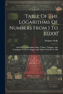 Table Of The Logarithms Of Numbers From 1 To 10,000: And Of The Logarithmic Sines, Cosines, Tangents, And Cotangents, For Every Degree And Minute From 00 To 900