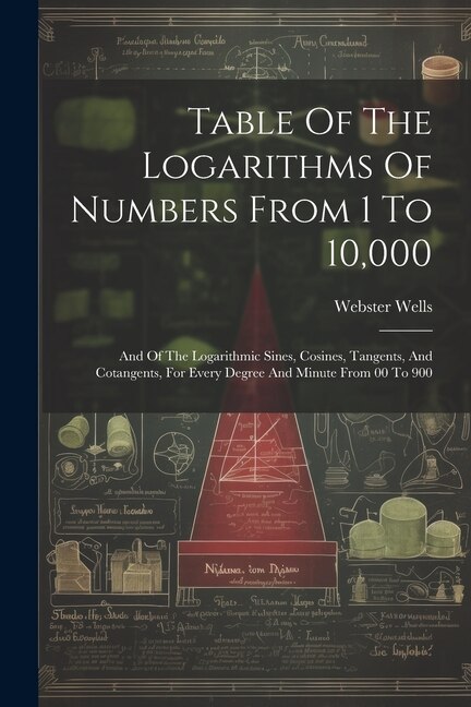 Table Of The Logarithms Of Numbers From 1 To 10,000: And Of The Logarithmic Sines, Cosines, Tangents, And Cotangents, For Every Degree And Minute From 00 To 900