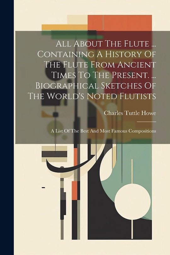Front cover_All About The Flute ... Containing A History Of The Flute From Ancient Times To The Present. ... Biographical Sketches Of The World's Noted Flutists