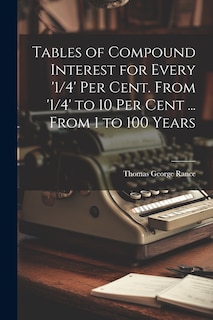 Front cover_Tables of Compound Interest for Every '1/4' Per Cent. From '1/4' to 10 Per Cent ... From 1 to 100 Years
