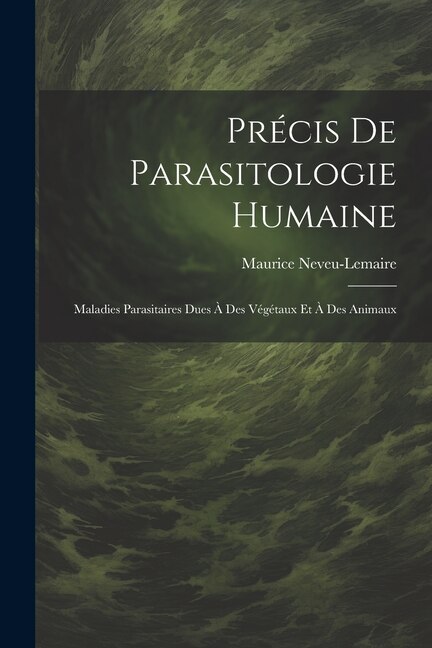 Précis De Parasitologie Humaine: Maladies Parasitaires Dues À Des Végétaux Et À Des Animaux