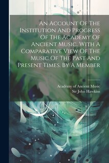 Front cover_An Account Of The Institution And Progress Of The Academy Of Ancient Music. With A Comparative View Of The Music Of The Past And Present Times. By A Member
