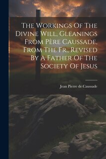Front cover_The Workings Of The Divine Will, Gleanings From Père Caussade, From The Fr., Revised By A Father Of The Society Of Jesus