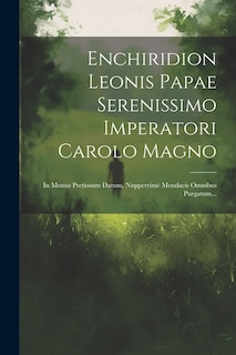 Enchiridion Leonis Papae Serenissimo Imperatori Carolo Magno: In Munus Pretiosum Datum, Nupperrimè Mendacis Omnibus Purgatum...