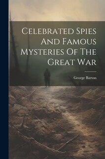 Front cover_Celebrated Spies And Famous Mysteries Of The Great War