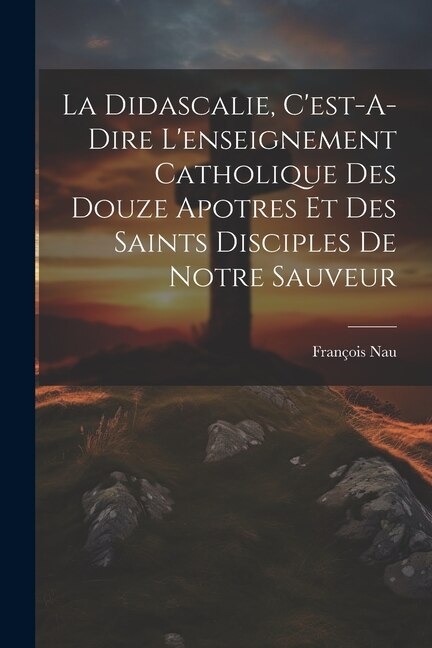 Front cover_La Didascalie, C'est-A-Dire L'enseignement Catholique Des Douze Apotres Et Des Saints Disciples De Notre Sauveur