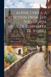 Front cover_Alpine Lyrics, A Selection From The Poems Of M. Heusser-schweizer, Tr. By H.l.l