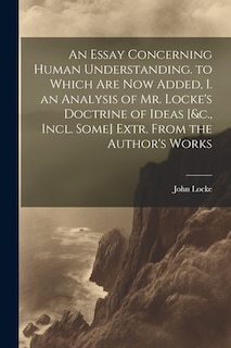 Front cover_An Essay Concerning Human Understanding. to Which Are Now Added, I. an Analysis of Mr. Locke's Doctrine of Ideas [&c., Incl. Some] Extr. From the Author's Works