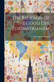 Front cover_The Religion Of The Good Life Zoroastrianism