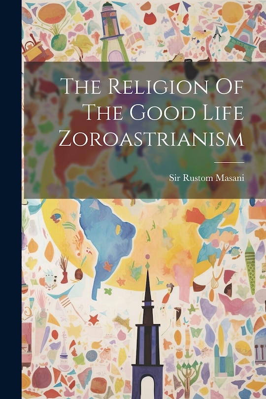 Front cover_The Religion Of The Good Life Zoroastrianism