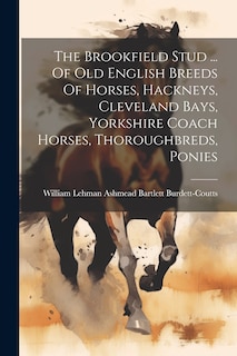 Couverture_The Brookfield Stud ... Of Old English Breeds Of Horses, Hackneys, Cleveland Bays, Yorkshire Coach Horses, Thoroughbreds, Ponies