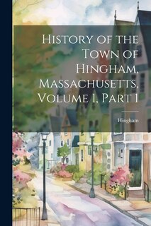 Front cover_History of the Town of Hingham, Massachusetts, Volume 1, part 1