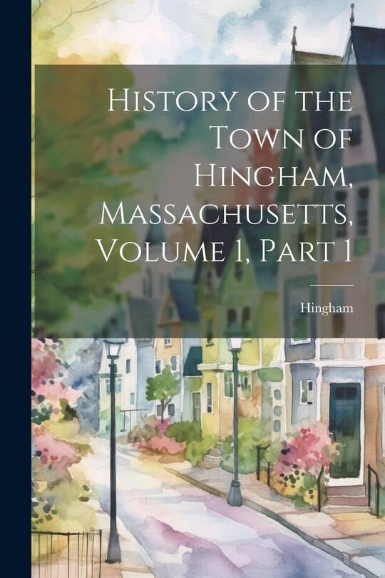 Front cover_History of the Town of Hingham, Massachusetts, Volume 1, part 1